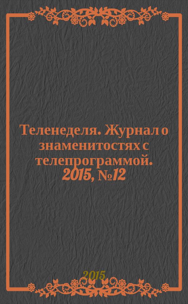 Теленеделя. Журнал о знаменитостях с телепрограммой. 2015, № 12 (43)