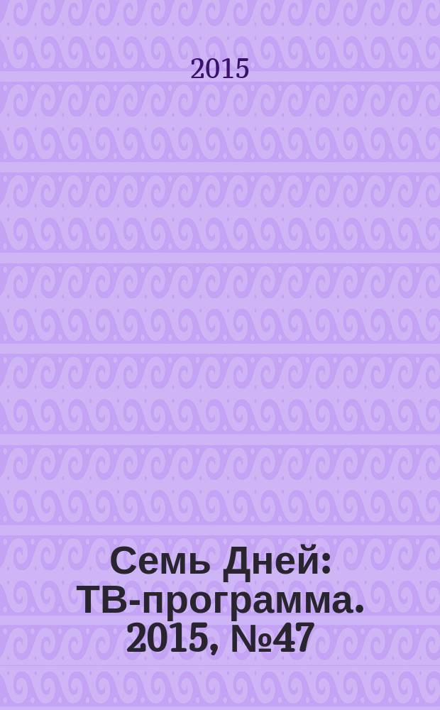 Семь Дней : ТВ-программа. 2015, № 47