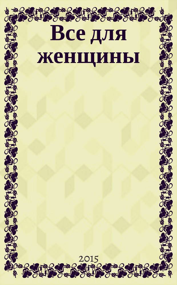 Все для женщины : еженедельный журнал. 2015, № 49 (497)