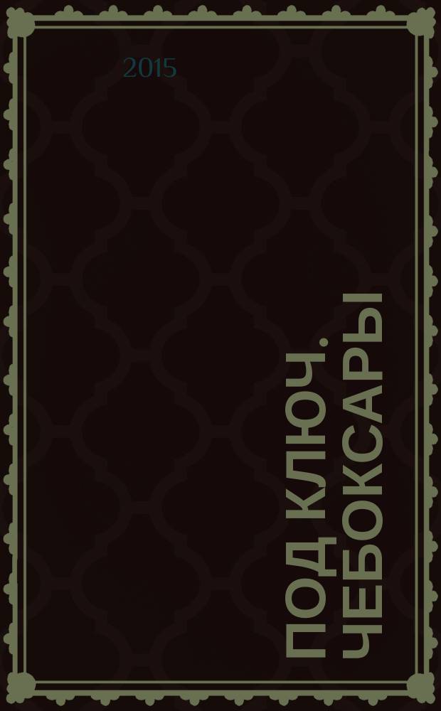 Под ключ. Чебоксары : строительство. Ремонт. Интерьер каталог. 2015, № 10 (11)