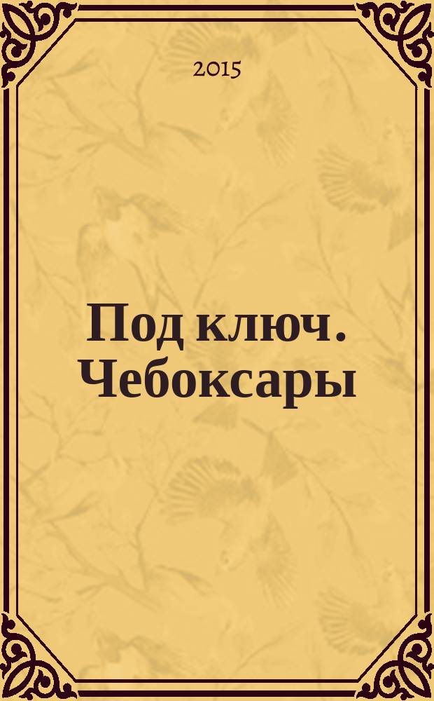 Под ключ. Чебоксары : строительство. Ремонт. Интерьер каталог. 2015, № 11 (12)