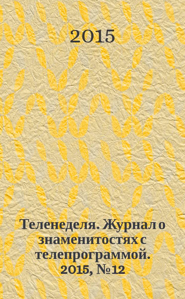 Теленеделя. Журнал о знаменитостях с телепрограммой. 2015, № 12 (43)