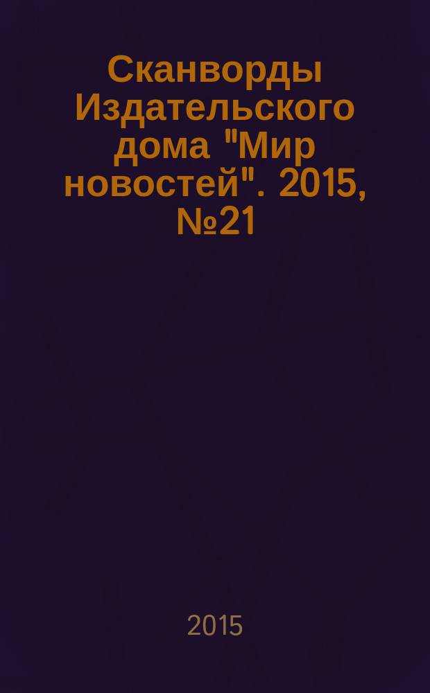 Сканворды Издательского дома "Мир новостей". 2015, № 21 (317) : Сканворды и кроссворды