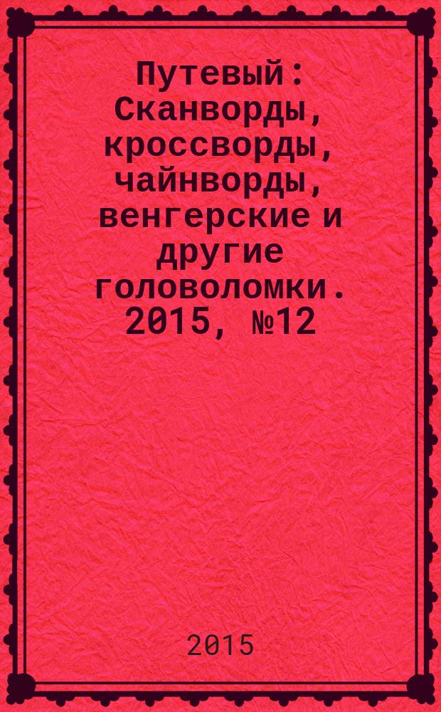 Путевый : Сканворды, кроссворды, чайнворды, венгерские и другие головоломки. 2015, № 12 (223)
