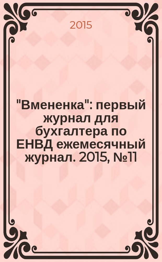 "Вмененка" : первый журнал для бухгалтера по ЕНВД ежемесячный журнал. 2015, № 11