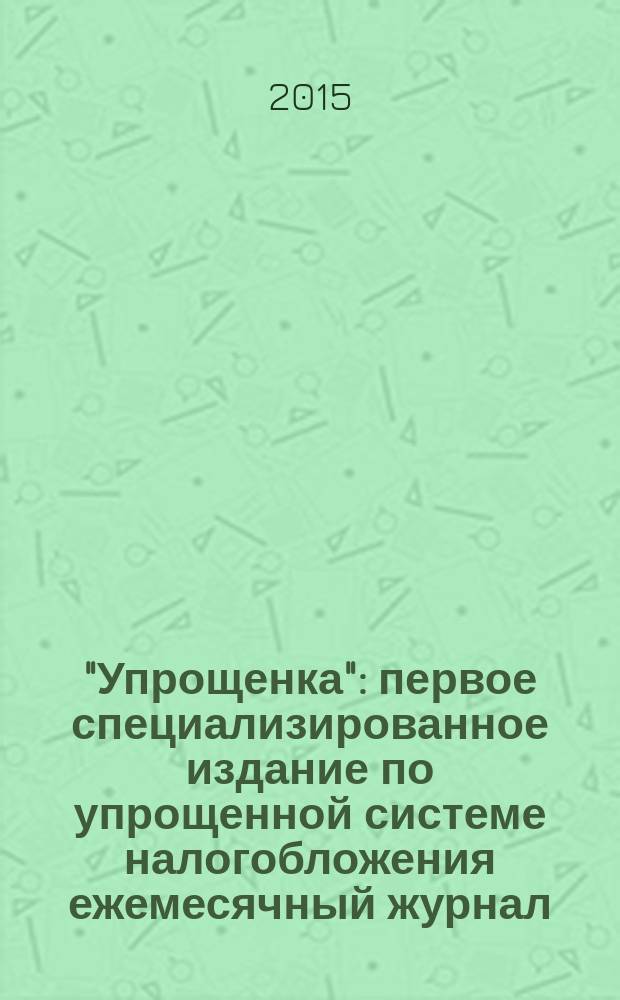 "Упрощенка" : первое специализированное издание по упрощенной системе налогобложения ежемесячный журнал. 2015, № 11