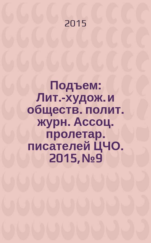 Подъем : Лит.-худож. и обществ. полит. журн. Ассоц. пролетар. писателей ЦЧО. 2015, № 9 : "Без таких городов не представить Россию" - специальный проект журнала "Подъём": город Лиски Воронежской области