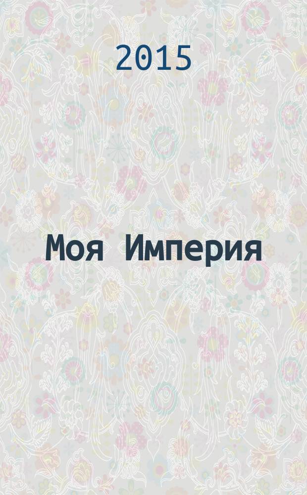 Моя Империя : Информ.-образоват.-аналит. журн. Для тех, кто ценит жизнь. 2015, № 9 (91)