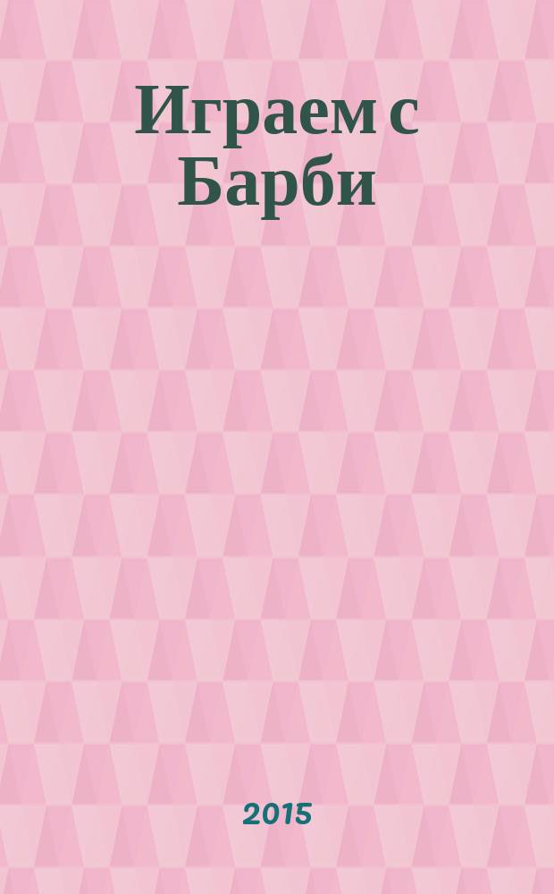 Играем с Барби : Дет. развивающий журн. 2015, № 3 (206)