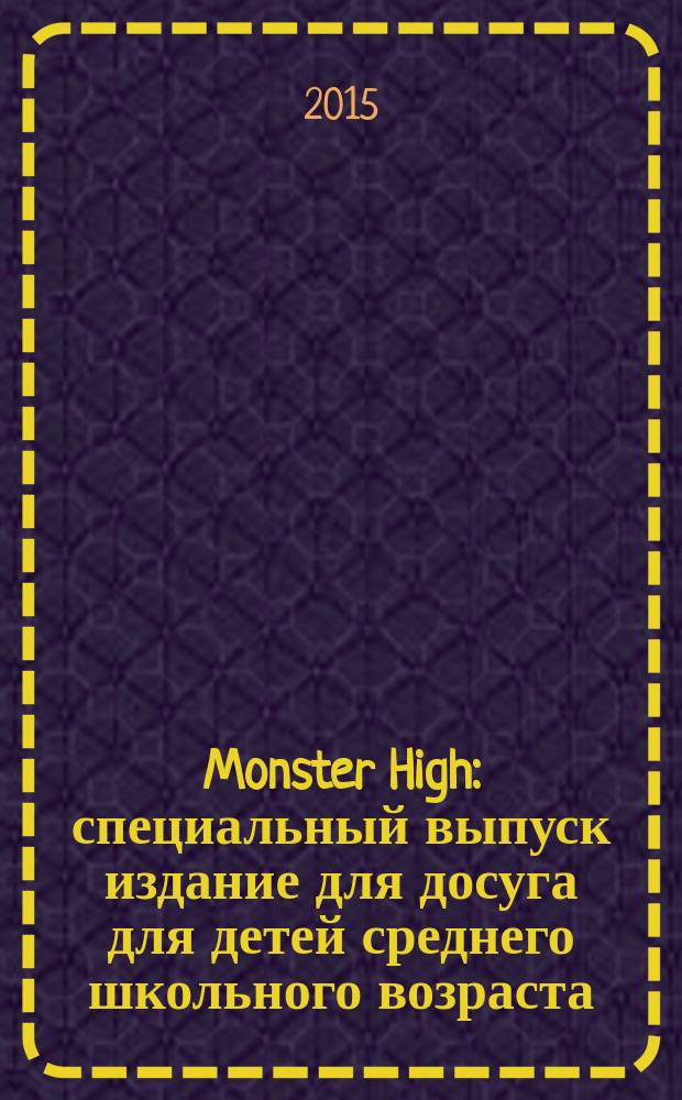 Monster High : специальный выпуск издание для досуга для детей среднего школьного возраста. 2015, № 4 (8) : Monster high