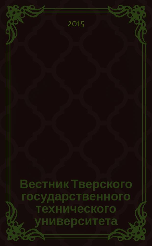 Вестник Тверского государственного технического университета : Науч. журн. 2015, № 2 (28)