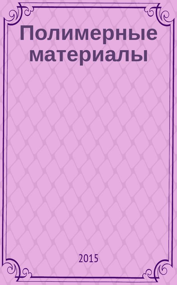 Полимерные материалы : Изделия. Оборуд. Технологии Специализир. информ. бюл. 2015, № 11 (198)