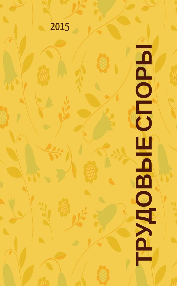 Трудовые споры : Т. С. Ежемес. журн. изд. дома "Арбирт. практика". 2015, № 11 (131)