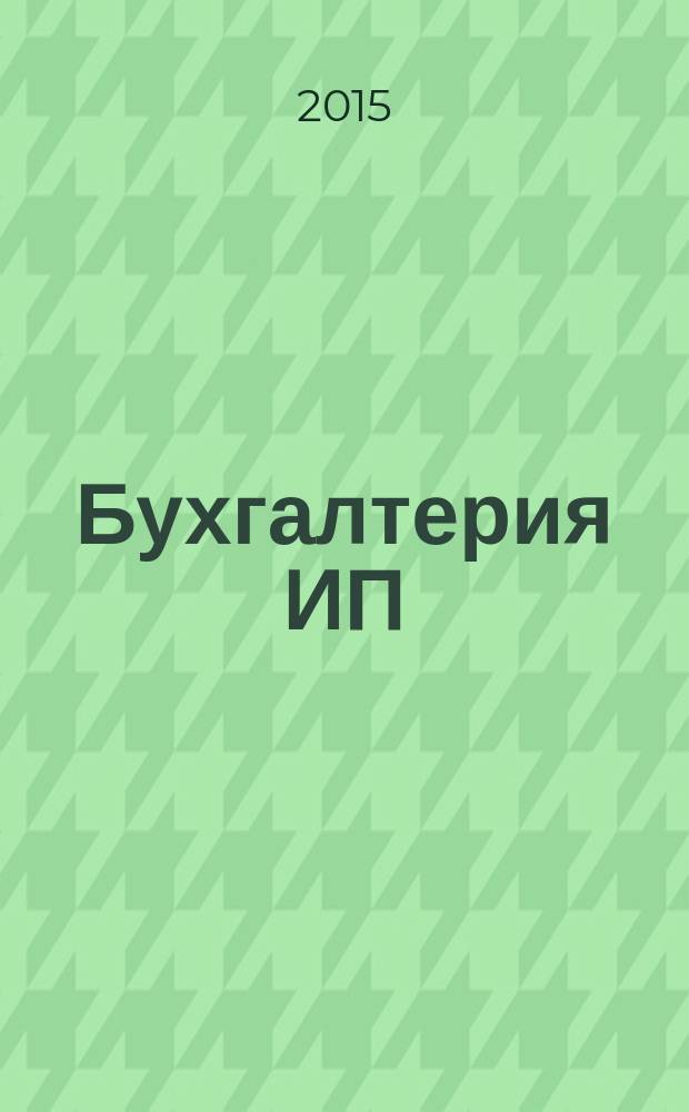 Бухгалтерия ИП : журнал бухгалтера индивидуального предпринимателя. 2015, № 11