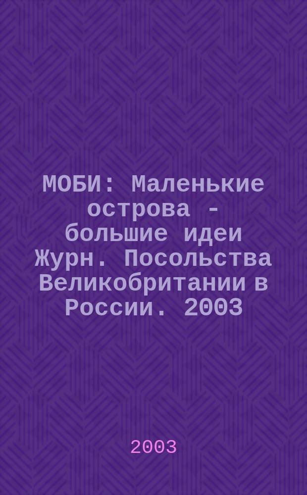 МОБИ : Маленькие острова - большие идеи Журн. Посольства Великобритании в России. 2003, № 4