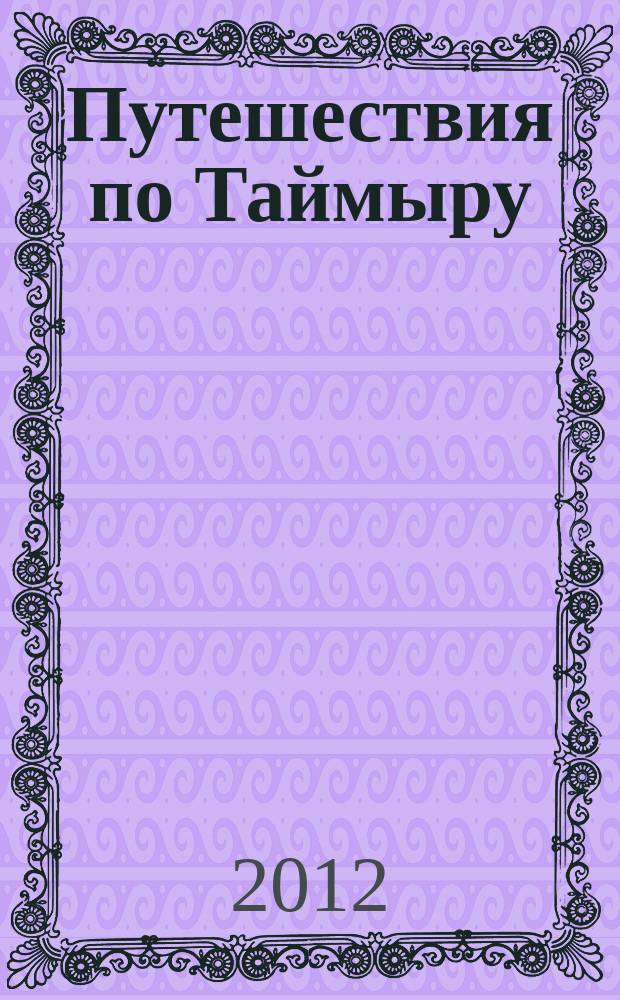 Путешествия по Таймыру : спецвыпуск альманаха "Неизвестный Норильск". № 5