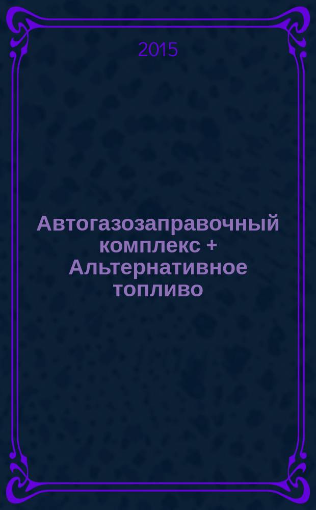 Автогазозаправочный комплекс + Альтернативное топливо : АГЗК + АТ Междунар. науч.-техн. журн. 2015, № 11 (104)