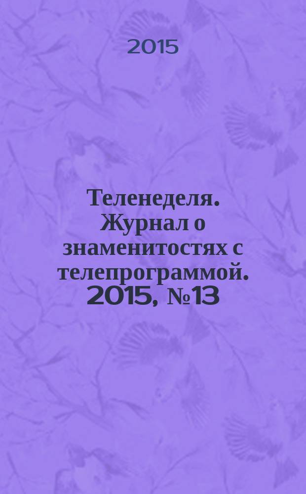 Теленеделя. Журнал о знаменитостях с телепрограммой. 2015, № 13 (44)