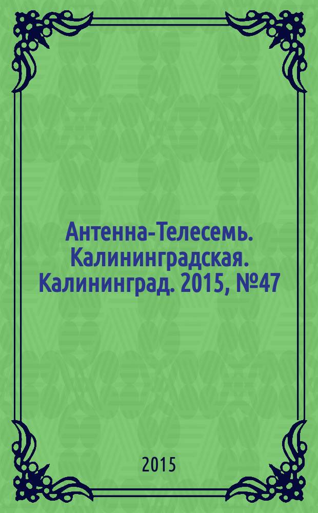 Антенна-Телесемь. Калининградская. Калининград. 2015, № 47 (978)