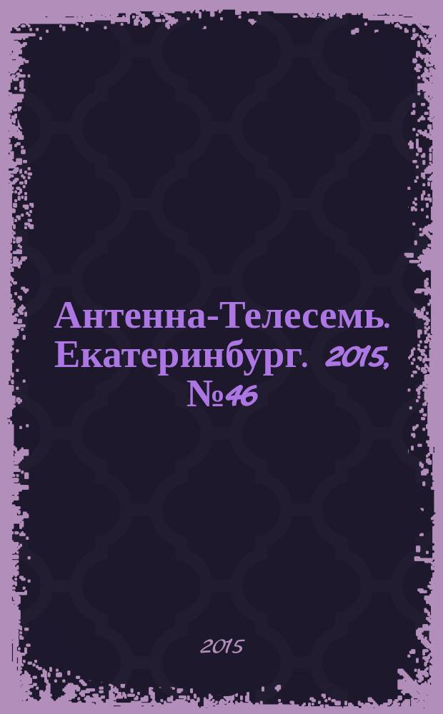 Антенна-Телесемь. Екатеринбург. 2015, № 46 (344)