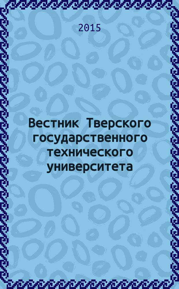 Вестник Тверского государственного технического университета : научный рецензируемый журнал. 2015, № 3