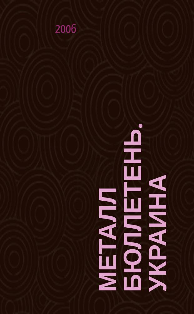 Металл бюллетень. Украина : Междунар. журн. 2006, № 4 (106)