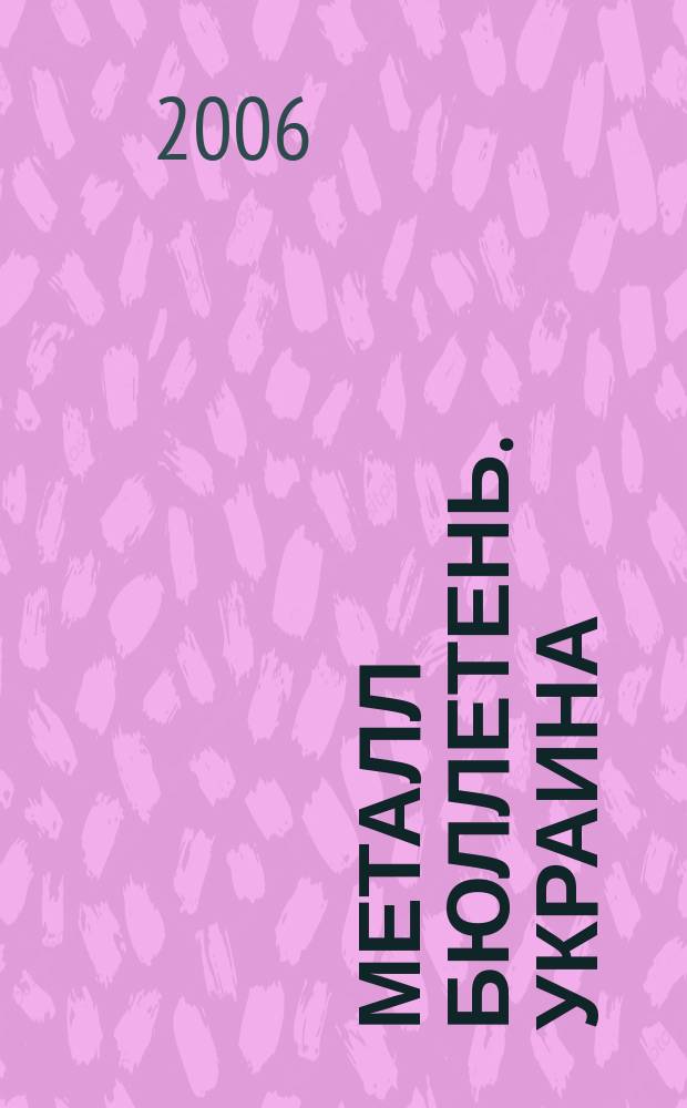 Металл бюллетень. Украина : Междунар. журн. 2006, № 12 (114)