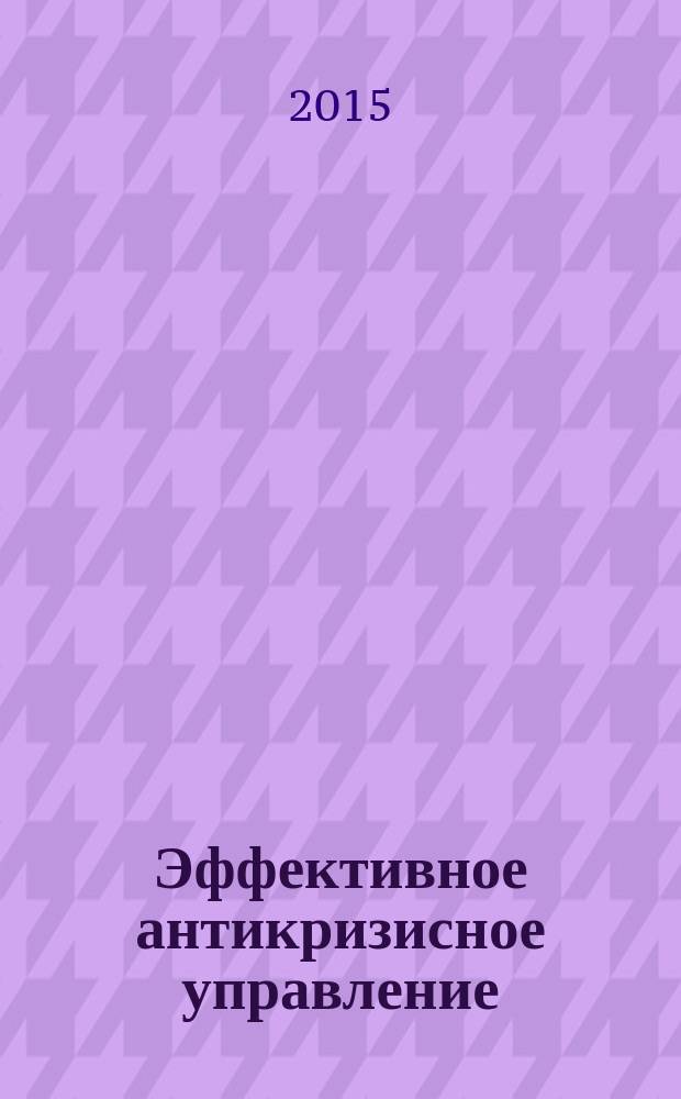 Эффективное антикризисное управление : межрегиональное независимое издание. Г. 15 2015, № 4 (91)