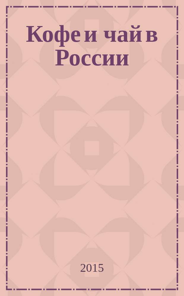 Кофе и чай в России : Журн. для любителей и специалистов. 2015, № 5 (124)