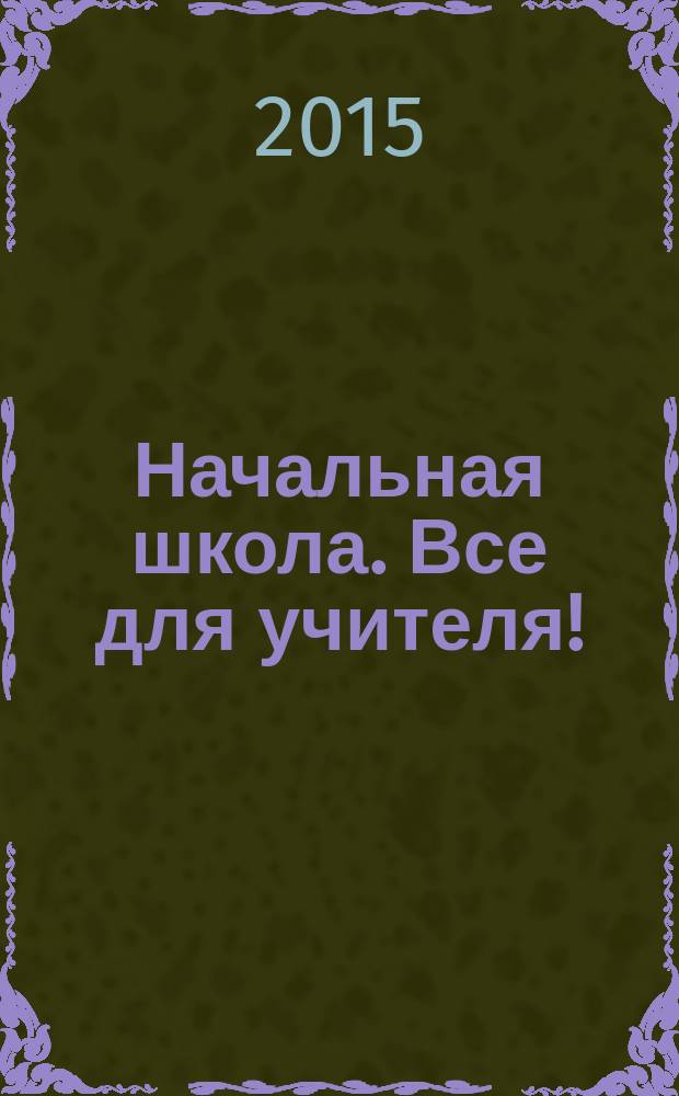 Начальная школа. Все для учителя ! : комплексная поддержка учителя научно-методический журнал. 2015, № 11 (47)