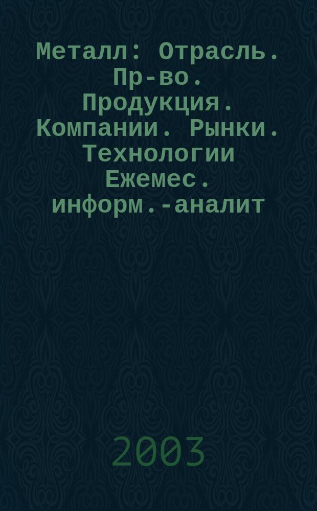 Металл : Отрасль. Пр-во. Продукция. Компании. Рынки. Технологии Ежемес. информ.-аналит. журн. 2003, № 4 (40)