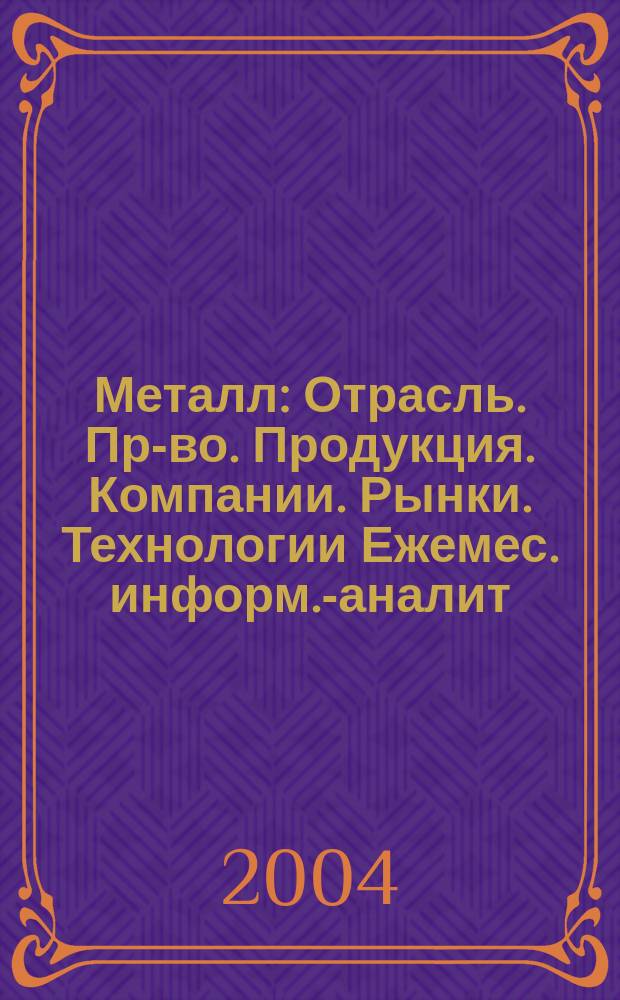 Металл : Отрасль. Пр-во. Продукция. Компании. Рынки. Технологии Ежемес. информ.-аналит. журн. 2004, № 1 (49)