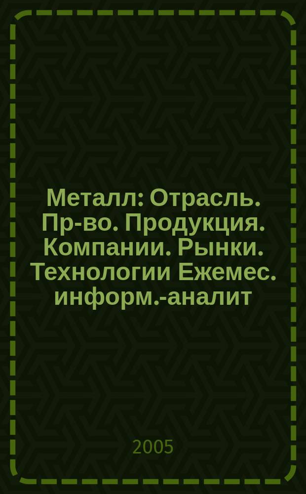 Металл : Отрасль. Пр-во. Продукция. Компании. Рынки. Технологии Ежемес. информ.-аналит. журн. 2005, № 2 (62)