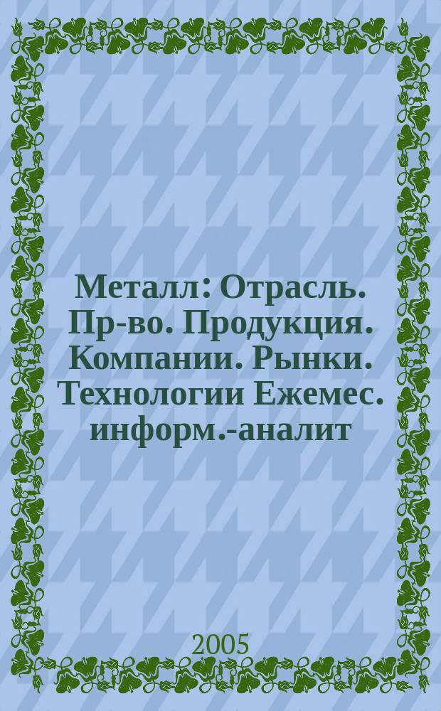 Металл : Отрасль. Пр-во. Продукция. Компании. Рынки. Технологии Ежемес. информ.-аналит. журн. 2005, № 4 (64)