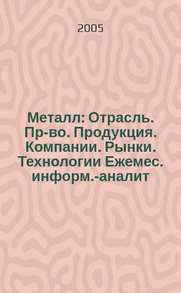 Металл : Отрасль. Пр-во. Продукция. Компании. Рынки. Технологии Ежемес. информ.-аналит. журн. 2005, № 7 (67)
