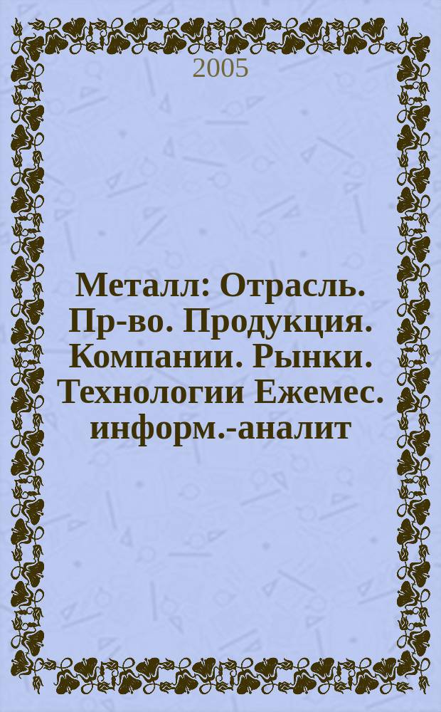 Металл : Отрасль. Пр-во. Продукция. Компании. Рынки. Технологии Ежемес. информ.-аналит. журн. 2005, № 10 (70)