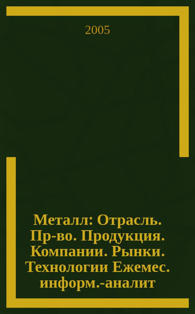 Металл : Отрасль. Пр-во. Продукция. Компании. Рынки. Технологии Ежемес. информ.-аналит. журн. 2005, № 11 (71)