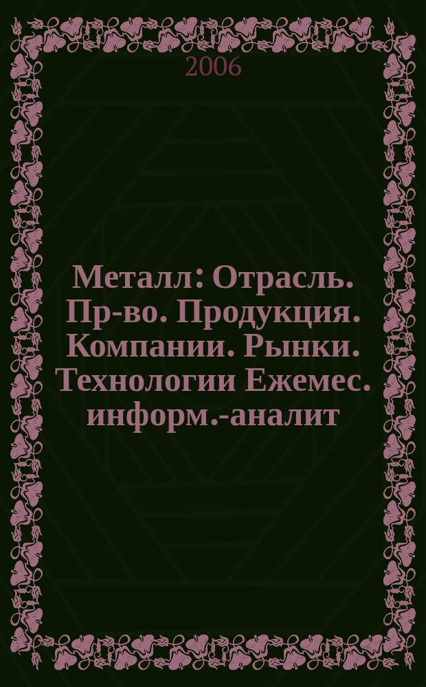 Металл : Отрасль. Пр-во. Продукция. Компании. Рынки. Технологии Ежемес. информ.-аналит. журн. 2006, № 4 (76)