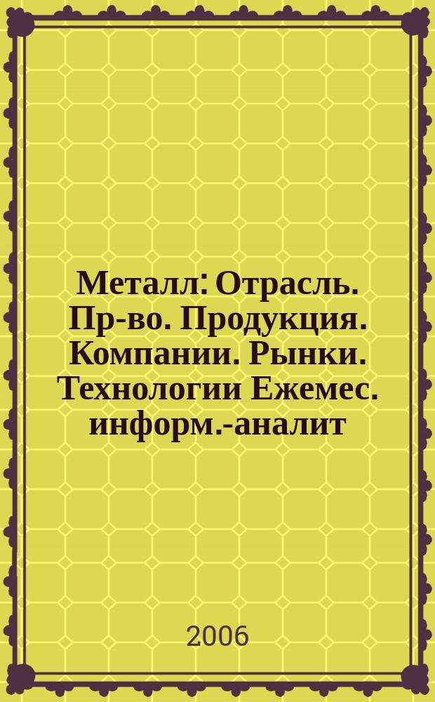 Металл : Отрасль. Пр-во. Продукция. Компании. Рынки. Технологии Ежемес. информ.-аналит. журн. 2006, № 7 (79)