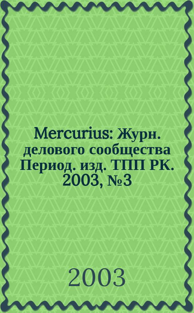 Mercurius : Журн. делового сообщества Период. изд. ТПП РК. 2003, № 3 (22)