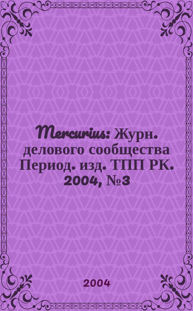 Mercurius : Журн. делового сообщества Период. изд. ТПП РК. 2004, № 3 (28)