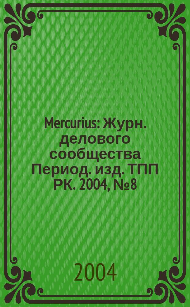 Mercurius : Журн. делового сообщества Период. изд. ТПП РК. 2004, № 8 (33)