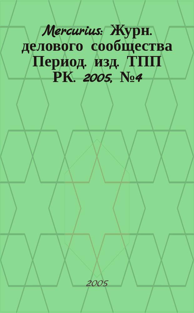 Mercurius : Журн. делового сообщества Период. изд. ТПП РК. 2005, № 4 (41)