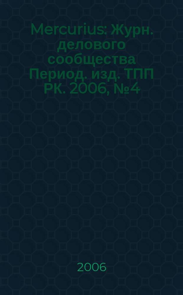 Mercurius : Журн. делового сообщества Период. изд. ТПП РК. 2006, № 4 (53)