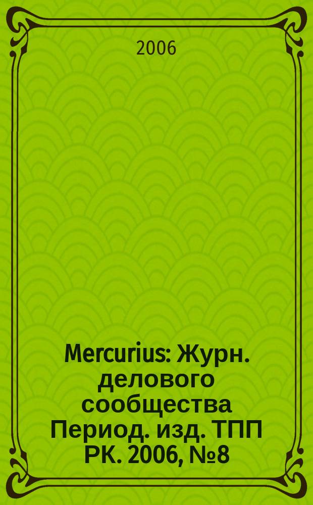 Mercurius : Журн. делового сообщества Период. изд. ТПП РК. 2006, № 8 (56)