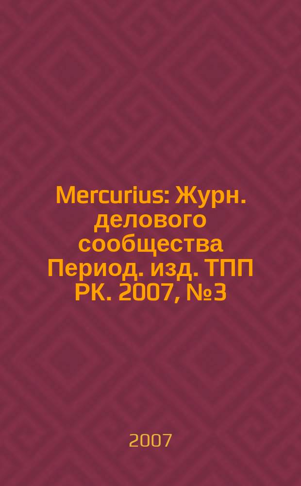 Mercurius : Журн. делового сообщества Период. изд. ТПП РК. 2007, № 3 (63)