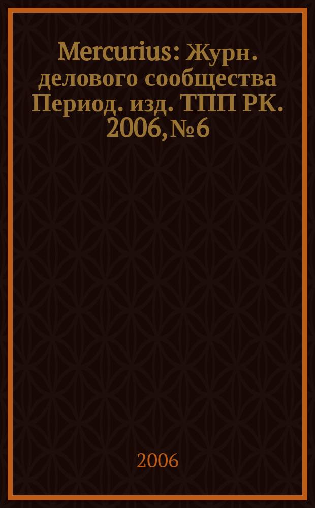 Mercurius : Журн. делового сообщества Период. изд. ТПП РК. 2006, № 6/7 (55)