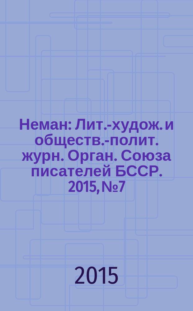 Неман : Лит.-худож. и обществ.-полит. журн. Орган. Союза писателей БССР. 2015, № 7
