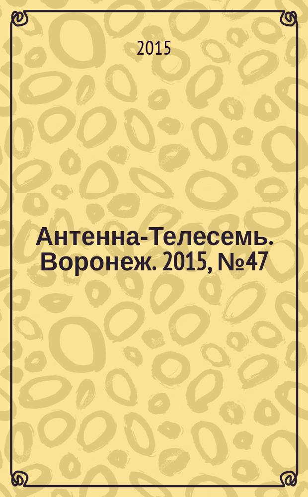 Антенна-Телесемь. Воронеж. 2015, № 47 (982) : Воронеж - Липецк