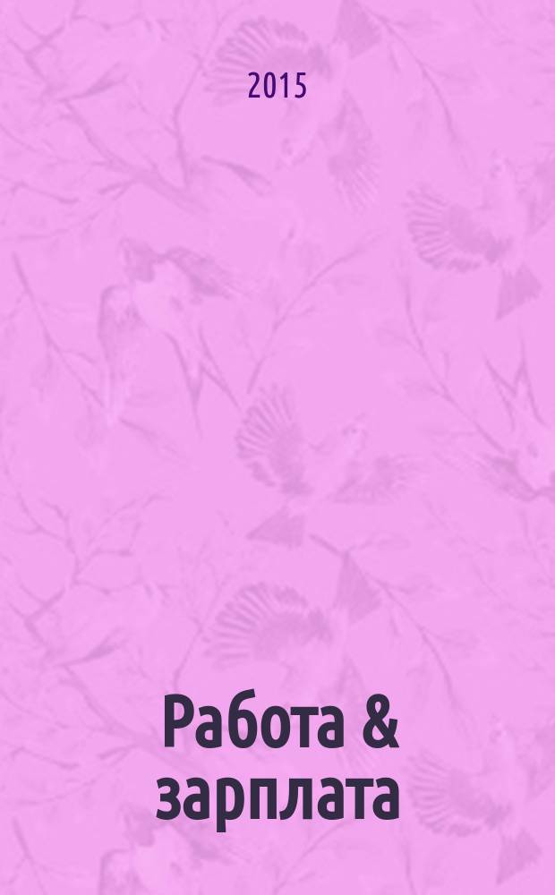 Работа & зарплата : Вакансии. Обучение. Карьера еженедельный информационно-рекламный журнал. 2015, № 46 (837)